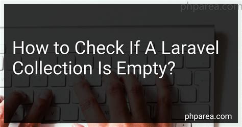 laravel check if collection is empty|How to properly check if collection is empty. Always says.